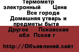 Термометр электронный 	 . › Цена ­ 300 - Все города Домашняя утварь и предметы быта » Другое   . Псковская обл.,Псков г.